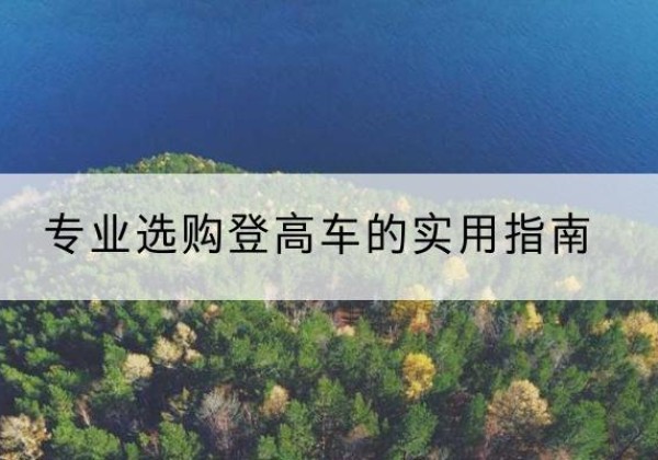 丽水电动登高车厂家推荐-专业选购登高车的实用指南